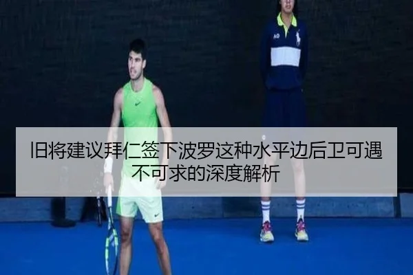 旧将建议拜仁签下波罗这种水平边后卫可遇不可求的深度解析