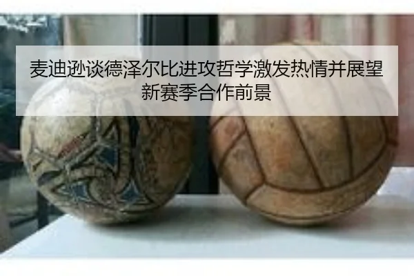 麦迪逊谈德泽尔比进攻哲学激发热情并展望新赛季合作前景