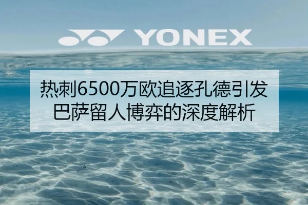热刺6500万欧追逐孔德引发巴萨留人博弈的深度解析