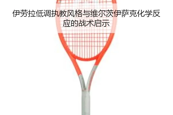 伊劳拉低调执教风格与维尔茨伊萨克化学反应的战术启示
